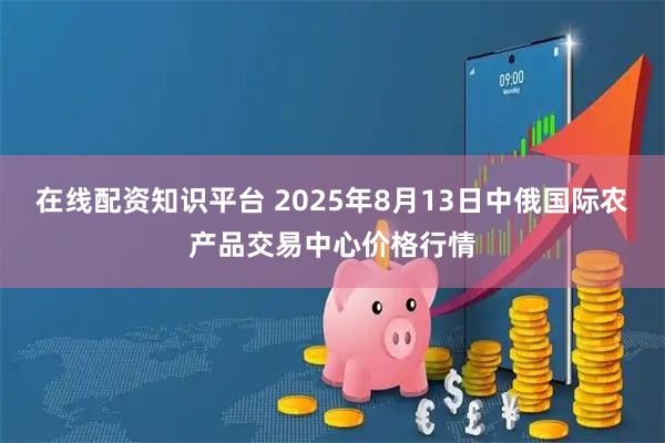 在线配资知识平台 2025年8月13日中俄国际农产品交易中心价格行情