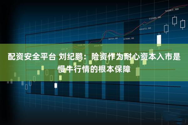 配资安全平台 刘纪鹏：险资作为耐心资本入市是慢牛行情的根本保障