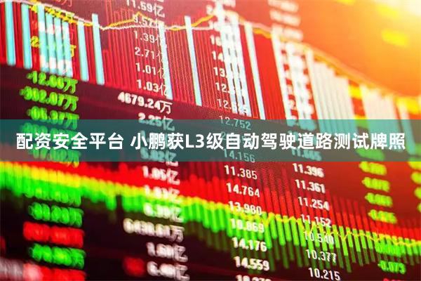 配资安全平台 小鹏获L3级自动驾驶道路测试牌照