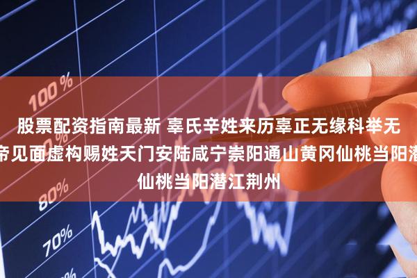 股票配资指南最新 辜氏辛姓来历辜正无缘科举无缘与皇帝见面虚构赐姓天门安陆咸宁崇阳通山黄冈仙桃当阳潜江荆州