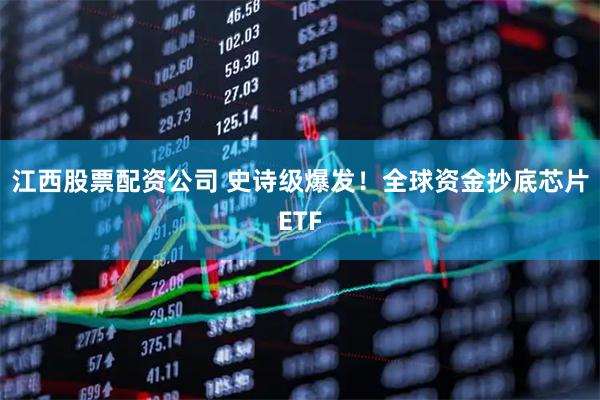 江西股票配资公司 史诗级爆发！全球资金抄底芯片ETF